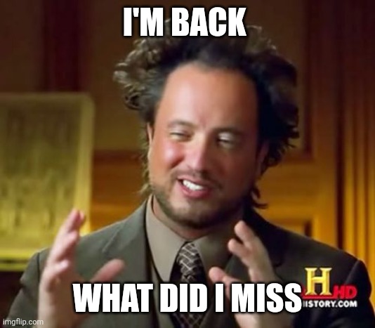HEY | I'M BACK; WHAT DID I MISS | image tagged in memes,ancient aliens | made w/ Imgflip meme maker