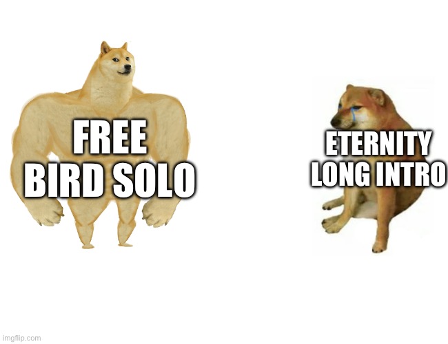 Buff Doge vs. Cheems | FREE BIRD SOLO; ETERNITY LONG INTRO | image tagged in memes,buff doge vs cheems | made w/ Imgflip meme maker