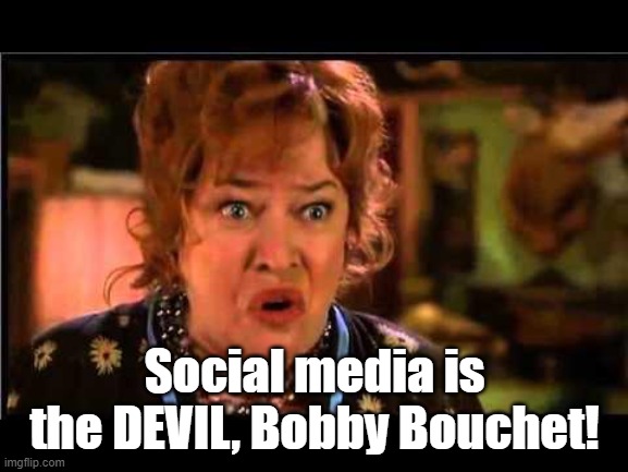 Anti-Social Media is the Devil, Bobby Bouchet! | Social media is the DEVIL, Bobby Bouchet! | image tagged in water boy mama | made w/ Imgflip meme maker