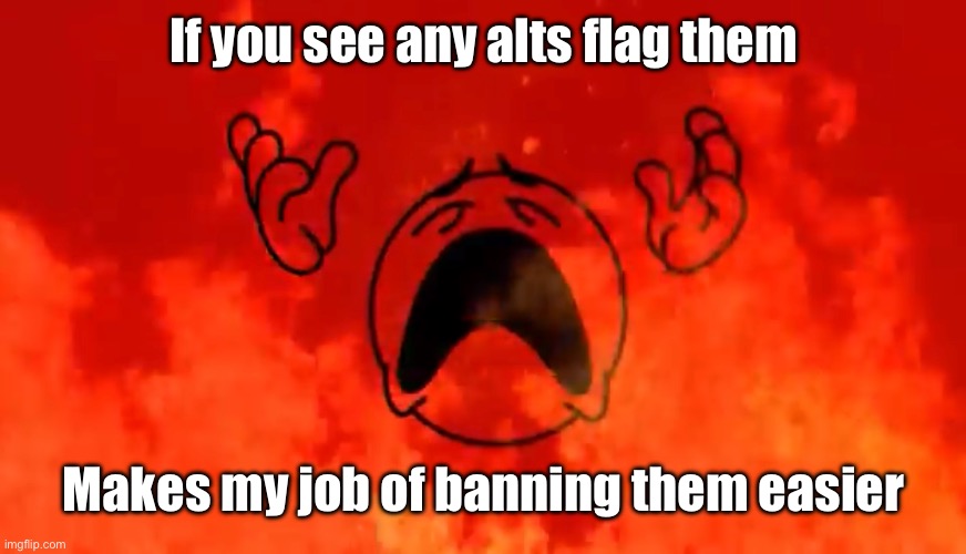 screaming crying emoji burning in hell | If you see any alts flag them; Makes my job of banning them easier | image tagged in screaming crying emoji burning in hell | made w/ Imgflip meme maker