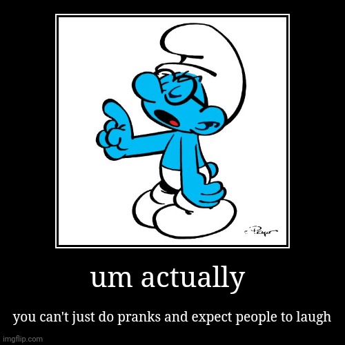 nerdy/brainy smurf be like: | um actually | you can't just do pranks and expect people to laugh | image tagged in funny,demotivationals | made w/ Imgflip demotivational maker