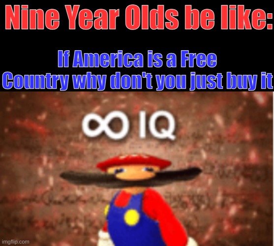 It's true | Nine Year Olds be like:; If America is a Free Country why don't you just buy it | image tagged in infinite iq,america,nine year olds | made w/ Imgflip meme maker