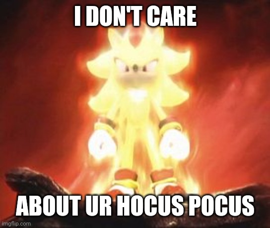 Super Shadow | I DON'T CARE; ABOUT UR HOCUS POCUS | image tagged in super shadow | made w/ Imgflip meme maker