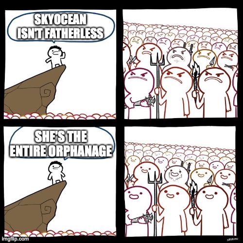 SrGrafo's Angry/Happy Mob | SKYOCEAN ISN'T FATHERLESS; SHE'S THE ENTIRE ORPHANAGE | image tagged in srgrafo's angry/happy mob | made w/ Imgflip meme maker