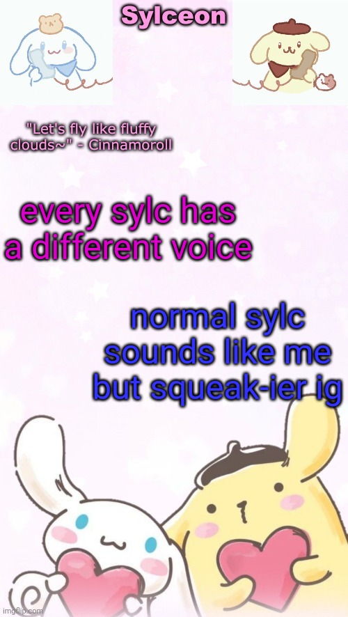 human sylc is bri'ish like | every sylc has a different voice; normal sylc sounds like me but squeak-ier ig | image tagged in sylc's pom pom purin and cinnamoroll temp thx yachi | made w/ Imgflip meme maker