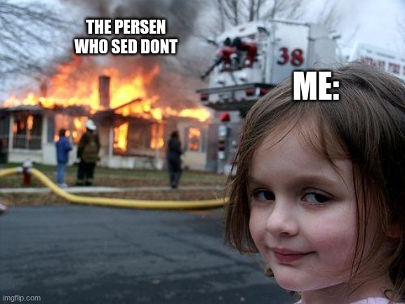 Disaster Girl Meme | THE PERSEN WHO SED DONT ME: | image tagged in memes,disaster girl | made w/ Imgflip meme maker