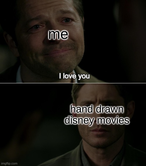 fr though they're amazing <33 | me; hand drawn disney movies | image tagged in destiel i love you,disney,movies,so true,truth | made w/ Imgflip meme maker
