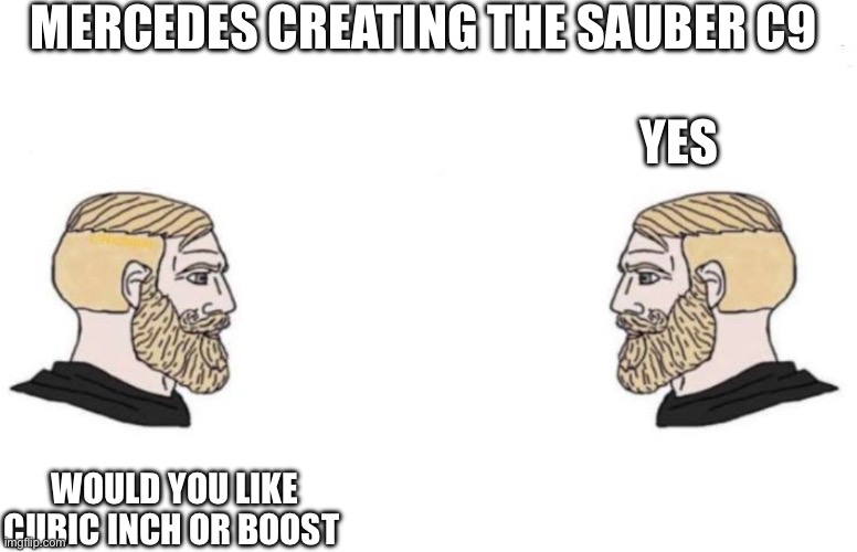 Double Yes Chad | MERCEDES CREATING THE SAUBER C9; YES; WOULD YOU LIKE CUBIC INCH OR BOOST | image tagged in double yes chad | made w/ Imgflip meme maker