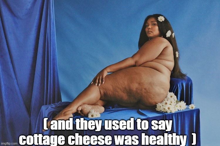 ( and they used to say cottage cheese was healthy  ) | made w/ Imgflip meme maker
