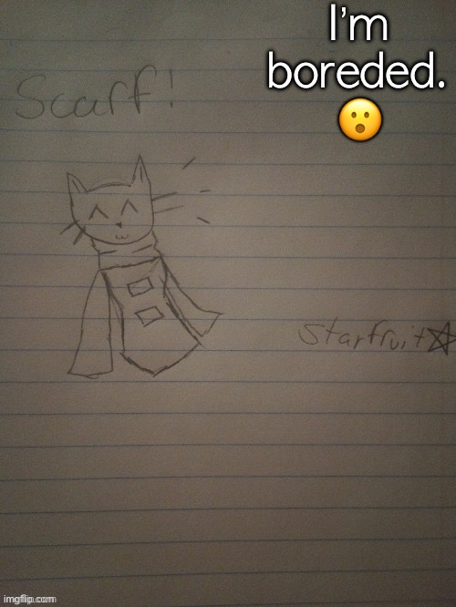 Scarf with body (credits to starfruit) | I’m boreded. 😮 | image tagged in scarf with body credits to starfruit | made w/ Imgflip meme maker