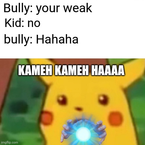 Surprised Pikachu Meme | Bully: your weak; Kid: no; bully: Hahaha; KAMEH KAMEH HAAAA | image tagged in memes,surprised pikachu | made w/ Imgflip meme maker
