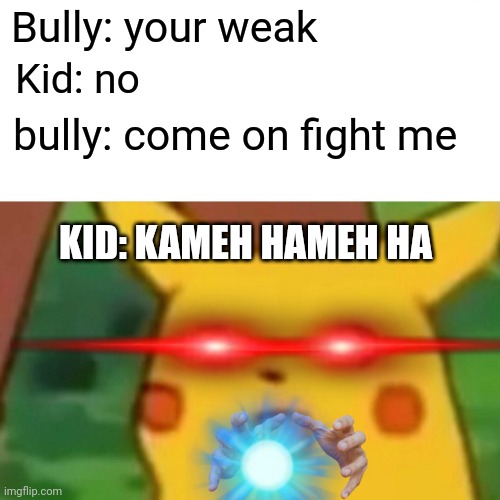Surprised Pikachu | Bully: your weak; Kid: no; bully: come on fight me; KID: KAMEH HAMEH HA | image tagged in memes,surprised pikachu | made w/ Imgflip meme maker