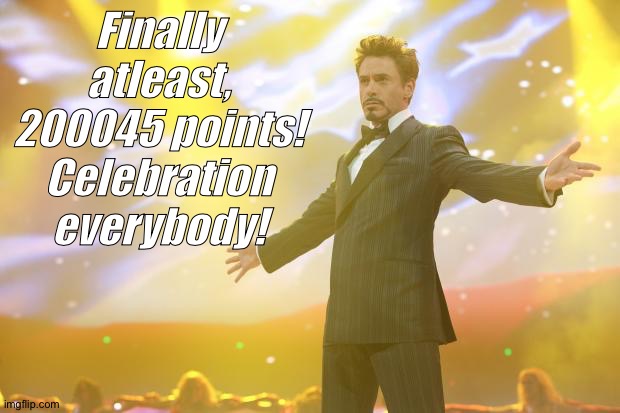 Woohooo! | Finally atleast, 200045 points! Celebration everybody! | image tagged in tony stark success | made w/ Imgflip meme maker