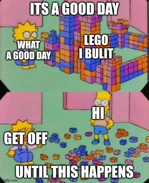 Mom theres a bully | ITS A GOOD DAY; LEGO I BULIT; WHAT A GOOD DAY; HI; GET OFF; UNTIL THIS HAPPENS | image tagged in bart breaks lisa's castle | made w/ Imgflip meme maker