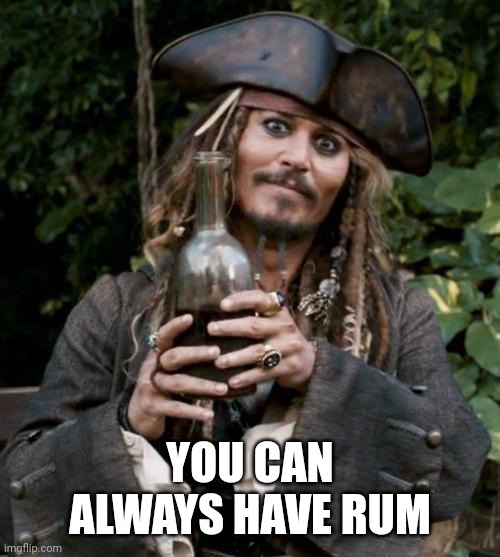 Jack Sparrow With Rum | YOU CAN ALWAYS HAVE RUM | image tagged in jack sparrow with rum | made w/ Imgflip meme maker