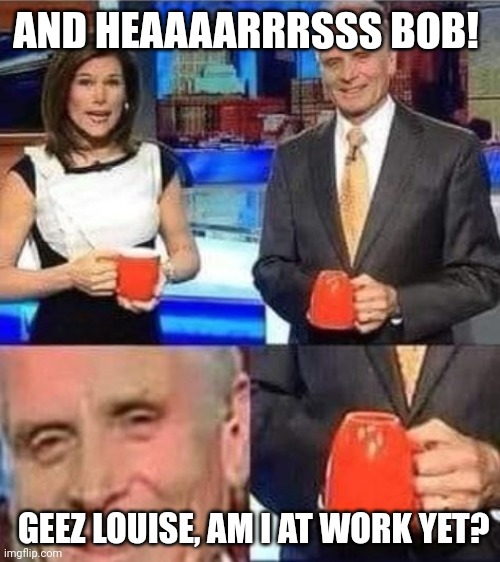 It's Tuesday Bob | AND HEAAAARRRSSS BOB! GEEZ LOUISE, AM I AT WORK YET? | image tagged in upside down coffee mug | made w/ Imgflip meme maker