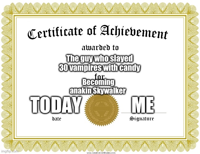 CERTIFICATE OF ACHIEVEMENT | The guy who slayed 30 vampires with candy Becoming anakin Skywalker TODAY ME | image tagged in certificate of achievement | made w/ Imgflip meme maker