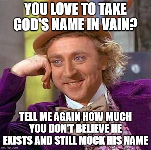 Thou shalt not take the Lord's name in vain. | YOU LOVE TO TAKE GOD'S NAME IN VAIN? TELL ME AGAIN HOW MUCH YOU DON'T BELIEVE HE EXISTS AND STILL MOCK HIS NAME | image tagged in memes,creepy condescending wonka,god | made w/ Imgflip meme maker