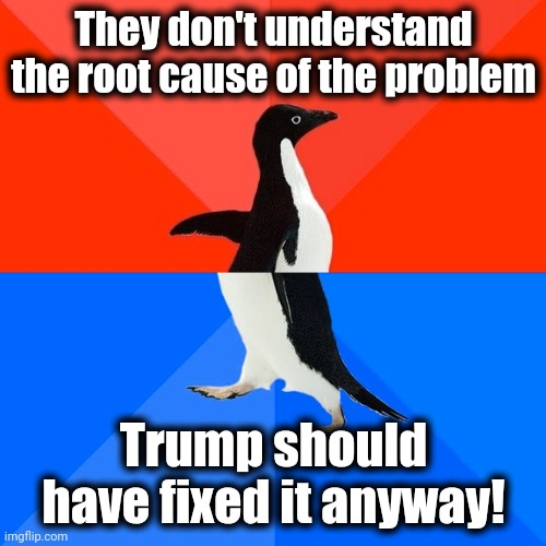 Socially Awesome Awkward Penguin Meme | They don't understand the root cause of the problem Trump should have fixed it anyway! | image tagged in memes,socially awesome awkward penguin | made w/ Imgflip meme maker
