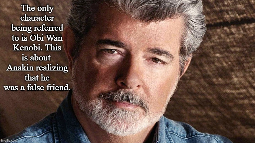 george lucas | The only character being referred to is Obi Wan Kenobi. This is about  Anakin realizing that he was a false friend. | image tagged in george lucas | made w/ Imgflip meme maker