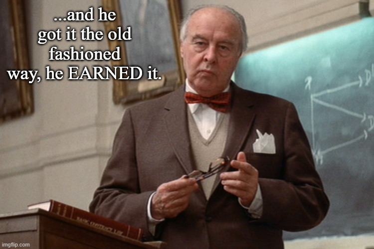 John Houseman | ...and he got it the old fashioned way, he EARNED it. | image tagged in john houseman | made w/ Imgflip meme maker