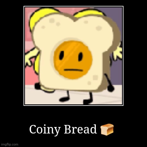 Coiny Bread ? | | image tagged in funny,demotivationals | made w/ Imgflip demotivational maker