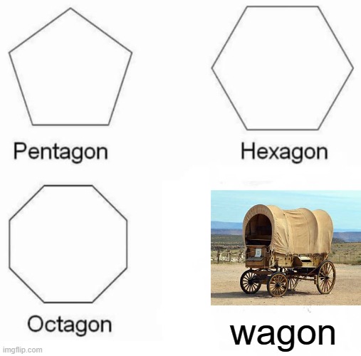 Pentagon Hexagon Octagon Meme | wagon | image tagged in memes,pentagon hexagon octagon | made w/ Imgflip meme maker