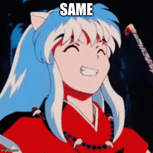 Inuyasha | SAME | image tagged in inuyasha | made w/ Imgflip meme maker