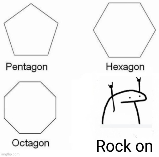 Rock on | Rock on | image tagged in memes,pentagon hexagon octagon | made w/ Imgflip meme maker