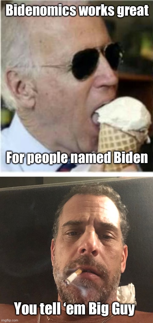 Trickle up poverty for the masses. | Bidenomics works great; For people named Biden; You tell ‘em Big Guy | image tagged in joe biden ice cream,hunter biden,politics lol,memes | made w/ Imgflip meme maker