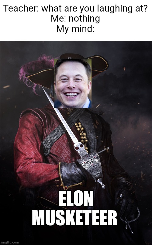 Meme #2,823 | Teacher: what are you laughing at?
Me: nothing
My mind:; ELON MUSKETEER | image tagged in memes,elon musk,wordplay,musketeer,funny,teacher | made w/ Imgflip meme maker