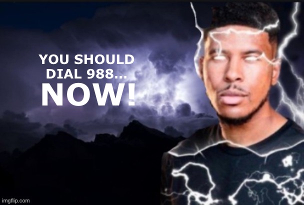 Fr some of yall legit need help | YOU SHOULD
DIAL 988…; NOW! | image tagged in funny lightning man | made w/ Imgflip meme maker