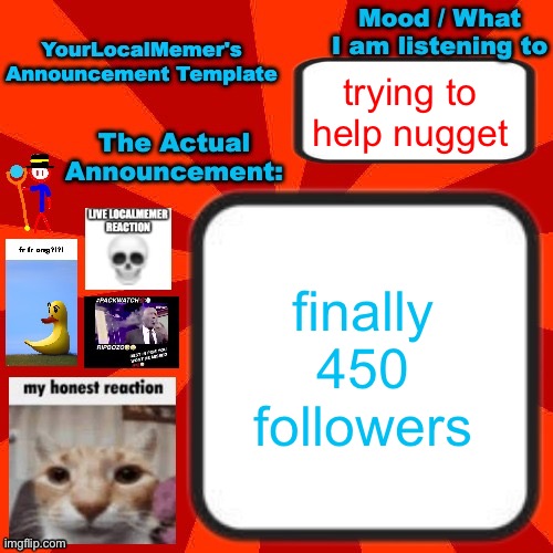 YourLocalMemer Announcement Temp 4.0 | trying to help nugget; finally 450 followers | image tagged in yourlocalmemer announcement temp 4 0 | made w/ Imgflip meme maker
