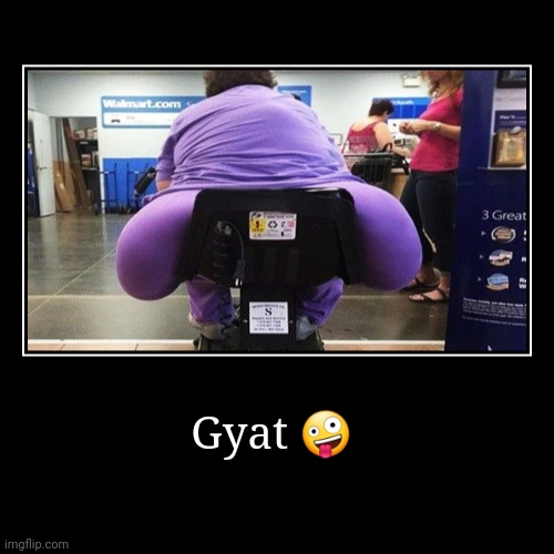 Gyat ? | | image tagged in funny,demotivationals | made w/ Imgflip demotivational maker
