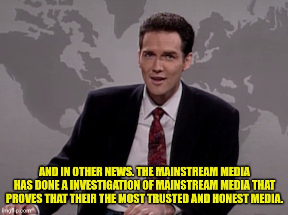 Norm MacDonald Weekend Update | AND IN OTHER NEWS. THE MAINSTREAM MEDIA HAS DONE A INVESTIGATION OF MAINSTREAM MEDIA THAT PROVES THAT THEIR THE MOST TRUSTED AND HONEST MEDI | image tagged in norm macdonald weekend update | made w/ Imgflip meme maker