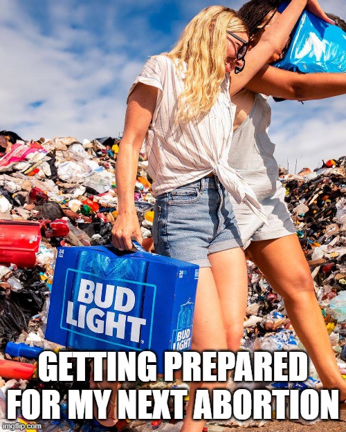 Trashy women | GETTING PREPARED FOR MY NEXT ABORTION | image tagged in bud light,women,abortion,meatwad | made w/ Imgflip meme maker