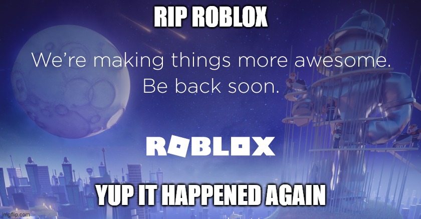 RIP ROBLOX | RIP ROBLOX; YUP IT HAPPENED AGAIN | image tagged in roblox,roblox outage | made w/ Imgflip meme maker