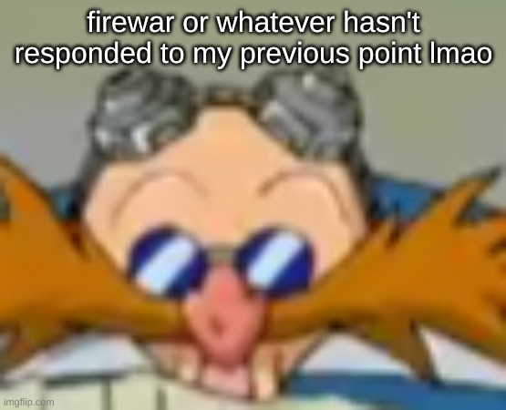 eggman pog | firewar or whatever hasn't responded to my previous point lmao | image tagged in eggman pog | made w/ Imgflip meme maker