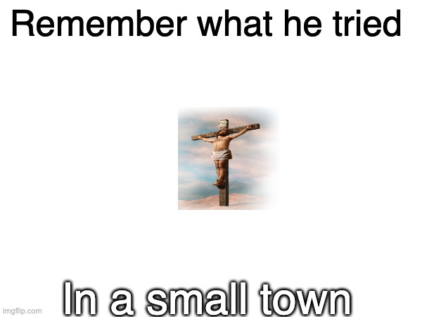 In a Small town | Remember what he tried; In a small town | image tagged in sml town,country music | made w/ Imgflip meme maker