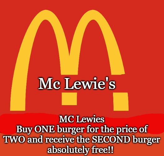 Mc Lewie's; MC Lewies
Buy ONE burger for the price of TWO and receive the SECOND burger
absolutely free!! | made w/ Imgflip meme maker