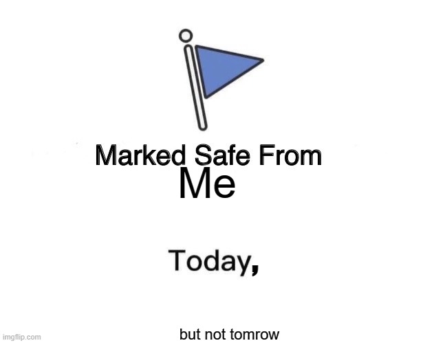 no one is safe | Me; , but not tomrow | image tagged in memes,marked safe from | made w/ Imgflip meme maker