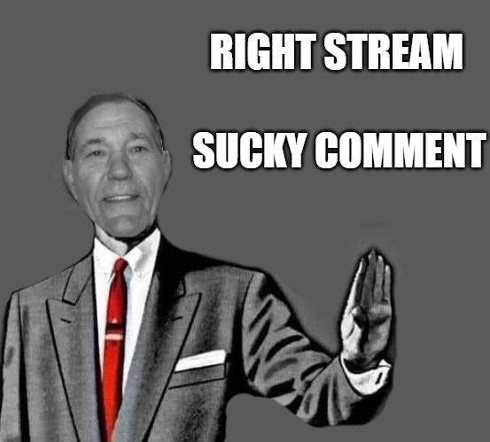 no way | RIGHT STREAM SUCKY COMMENT | image tagged in kewlew blank | made w/ Imgflip meme maker