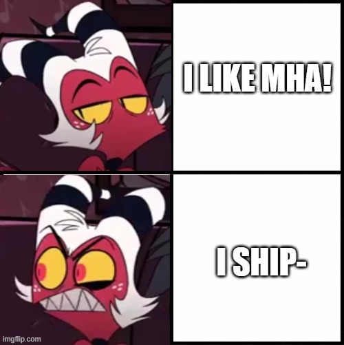 when anyone ships anyone. | I LIKE MHA! I SHIP- | image tagged in moxxie drake format | made w/ Imgflip meme maker