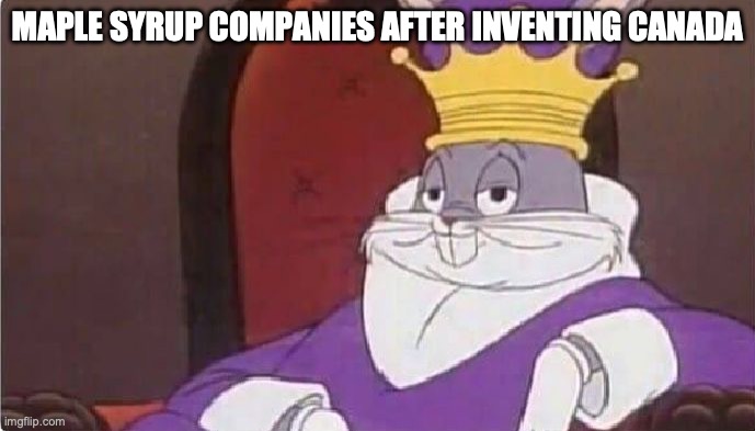 Underated template | MAPLE SYRUP COMPANIES AFTER INVENTING CANADA | image tagged in bugs bunny king | made w/ Imgflip meme maker