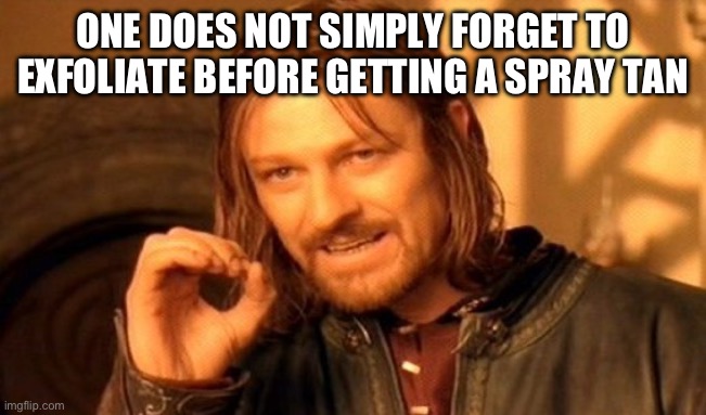 One Does Not Simply | ONE DOES NOT SIMPLY FORGET TO EXFOLIATE BEFORE GETTING A SPRAY TAN | image tagged in memes,one does not simply | made w/ Imgflip meme maker