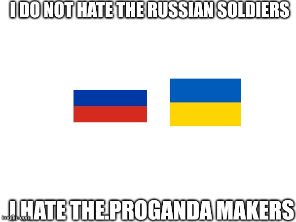 I DO NOT HATE THE RUSSIAN SOLDIERS; I HATE THE.PROGANDA MAKERS | made w/ Imgflip meme maker