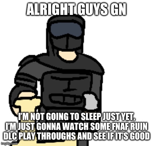 Phantom Holding Letter L | ALRIGHT GUYS GN; I’M NOT GOING TO SLEEP JUST YET, I’M JUST GONNA WATCH SOME FNAF RUIN DLC PLAY THROUGHS AND SEE IF IT’S GOOD | image tagged in phantom holding letter l | made w/ Imgflip meme maker