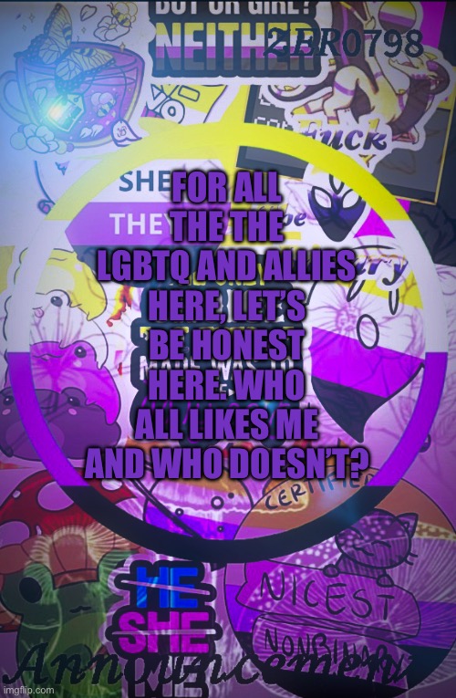 I just wanna know | FOR ALL THE THE LGBTQ AND ALLIES HERE, LET’S BE HONEST HERE. WHO ALL LIKES ME AND WHO DOESN’T? | made w/ Imgflip meme maker