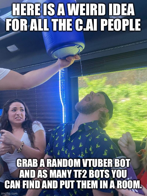 D&D WEIRD IDEA | HERE IS A WEIRD IDEA FOR ALL THE C.AI PEOPLE; GRAB A RANDOM VTUBER BOT AND AS MANY TF2 BOTS YOU CAN FIND AND PUT THEM IN A ROOM. | image tagged in d d weird idea | made w/ Imgflip meme maker