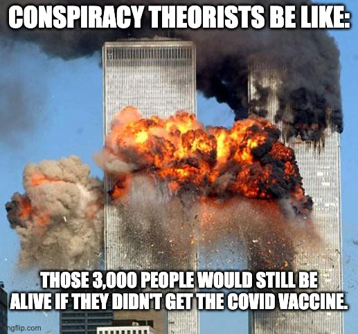 Somebody died today? Probably the vaccine, and the media is hiding it. | CONSPIRACY THEORISTS BE LIKE:; THOSE 3,000 PEOPLE WOULD STILL BE ALIVE IF THEY DIDN'T GET THE COVID VACCINE. | image tagged in 9/11,covid-19,vaccines,antivax,pfizer | made w/ Imgflip meme maker